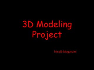 3D Modeling
  Project
       Nicolò Maganzini
 