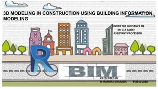 3D MODELING IN CONSTRUCTION USING BUILDING INFORMATION
MODELING
UNDER THE GUIDANCE OF
Mr G A SATISH
ASSISTANT PROFESSOR
PRESENTED BY
R MAHIMA SHARADA 1VI15CV020
 