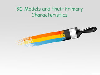3D Models and their Primary
Characteristics
 