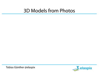 3D Models from Photos




Tobias Günther @elaspix
 