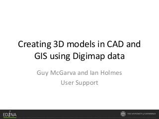 Creating 3D models in CAD and
GIS using Digimap data
Guy McGarva and Ian Holmes
User Support
 