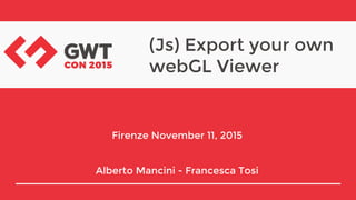 (Js) Export your own
webGL Viewer
Firenze November 11, 2015
Alberto Mancini - Francesca Tosi
 