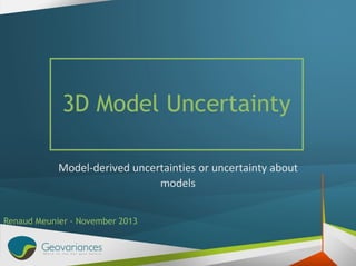 3D Model Uncertainty
Model-derived uncertainties or uncertainty about
models
Renaud Meunier - November 2013

 
