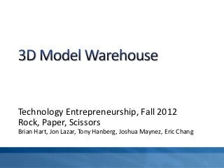 Technology Entrepreneurship, Fall 2012
Rock, Paper, Scissors
Brian Hart, Jon Lazar, Tony Hanberg, Joshua Maynez, Eric Chang
 