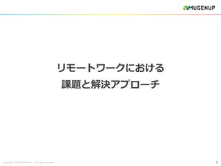 Copyright © MUGENUP Inc. All right reserved
リモートワークにおける
課題と解決アプローチ
8
 
