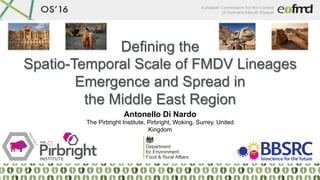 Defining the
Spatio-Temporal Scale of FMDV Lineages
Emergence and Spread in
the Middle East Region	
Antonello Di Nardo
The Pirbright Institute, Pirbright, Woking, Surrey, United
Kingdom
 