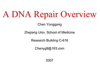 Chen Yonggang Zhejiang Univ. School of Medicine Research Building C-616 [email_address] 2007 A DNA Repair Overview 