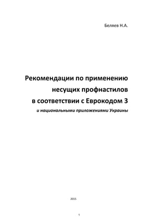 Публикация 6_v6.docx 1 Printed 03/04/16
Беляев Н.А.
Рекомендации по применению
несущих профнастилов
в соответствии с Еврокодом 3
и национальными приложениями Украины
2015
 