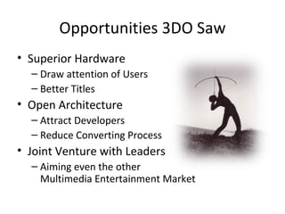 Opportunities 3DO Saw <ul><li>Superior Hardware </li></ul><ul><ul><li>Draw attention of Users </li></ul></ul><ul><ul><li>B...