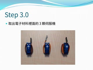 Step 3.0
 取出電子材料裡面的 3 顆伺服機
 