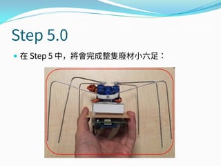 Step 5.0
 在 Step 5 中，將會完成整隻廢材小六足：
 