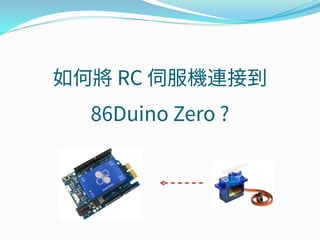 如何將 RC 伺服機連接到
86Duino Zero ?
 