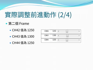 實際調整前進動作 (2/4)
 第二個 Frame
 CH42 值為 1250
 CH43 值為 1300
 CH44 值為 1250
 