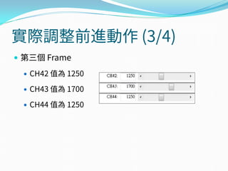 實際調整前進動作 (3/4)
 第三個 Frame
 CH42 值為 1250
 CH43 值為 1700
 CH44 值為 1250
 