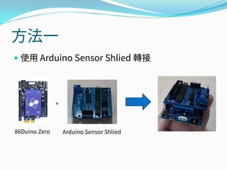 方法一
 使用 Arduino Sensor Shlied 轉接
Arduino Sensor Shlied86Duino Zero
+
 