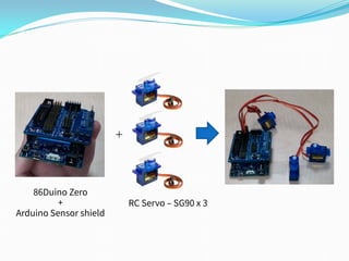 ＋
86Duino Zero
+
Arduino Sensor shield
RC Servo – SG90 x 3
 