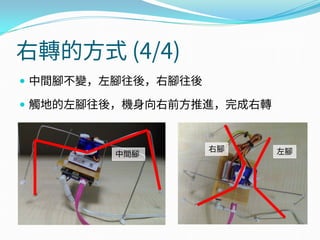 右轉的方式 (4/4)
 中間腳不變，左腳往後，右腳往後
 觸地的左腳往後，機身向右前方推進，完成右轉
右腳 左腳中間腳
 