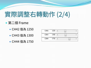 實際調整右轉動作 (2/4)
 第二個 Frame
 CH42 值為 1250
 CH43 值為 1300
 CH44 值為 1750
 