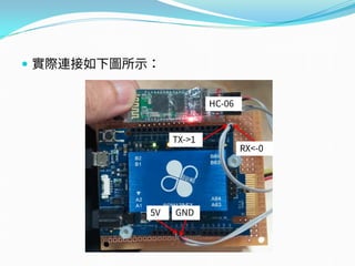  實際連接如下圖所示：
5V GND
RX<-0
TX->1
HC-06
 