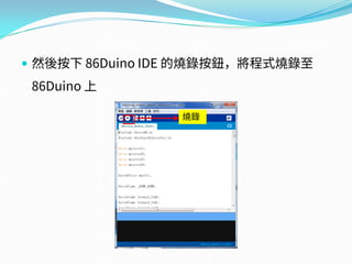  然後按下 86Duino IDE 的燒錄按鈕，將程式燒錄至
86Duino 上
燒錄
 