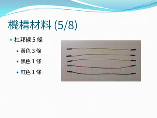 機構材料 (5/8)
 杜邦線 5 條
 黃色 3 條
 黑色 1 條
 紅色 1 條
 