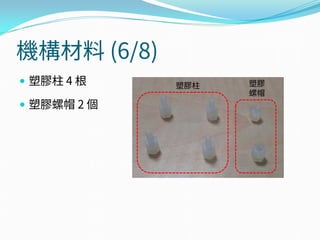機構材料 (6/8)
 塑膠柱 4 根
 塑膠螺帽 2 個
塑膠柱 塑膠
螺帽
 