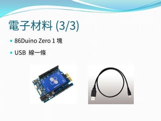 電子材料 (3/3)
 86Duino Zero 1 塊
 USB 線一條
 