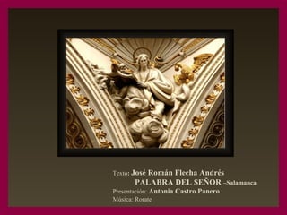 Texto: José Román Flecha Andrés 
PALABRA DEL SEÑOR –Salamanca 
Presentación: Antonia Castro Panero 
Música: Rorate 
