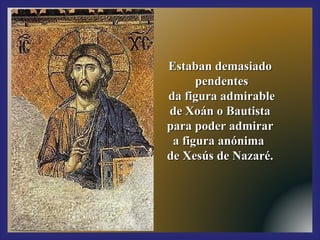 EEssttaabbaann ddeemmaassiiaaddoo 
ppeennddeenntteess 
ddaa ffiigguurraa aaddmmiirraabbllee 
ddee XXooáánn oo BBaauuttiissttaa 
ppaarraa ppooddeerr aaddmmiirraarr 
aa ffiigguurraa aannóónniimmaa 
ddee XXeessúúss ddee NNaazzaarréé.. 
 