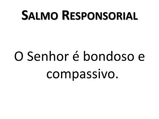 Salmo ResponsorialO Senhor é bondoso e compassivo.