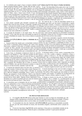 14. As condições para seguir a Jesus se tornam evidentes na
tríplice pergunta dirigida a Pedro: “Simão, filho de João, você
me ama mais do que estes?”, na tríplice resposta e na confir-
mação da tarefa. Há um estreito relacionamento com as três
negações de Pedro em 18,17-27. De fato, João não recordara o
choro de Pedro, como o fizera Lucas (22,62). O que Jesus
pede é o amor incondicional. Concretamente, esse amor vai se
efetuar na ação de Pedro que prolonga a ação de Jesus, pastor
e porta. O discípulo entra pela porta que é Jesus (10,9) para de
lá conduzir as ovelhas, levando-as a possuir a vida de Jesus
(10,10).
15. Esse projeto assumido pelo discípulo acarretará dar a
própria vida, como fez Jesus. De fato, a expressão “estender as
mãos” é uma provável alusão ao gesto dos condenados à cru-
cifixão, que abriam os braços para que fossem carregados com
a trave superior da cruz. E “deixar-se cingir” lembra a corda
atada aos que eram conduzidos à crucifixão.
16. A vocação do discípulo é a de seguir Jesus: “Eu sou o
Caminho” (14,6). João não tem mais necessidade de especifi-
car qual a finalidade da vocação. Ela se torna evidente na ação
de Jesus.
1ª leitura (At 5,27b-32.40b-41): Qual é a felicidade da co-
munidade?
17. Estamos diante das reações que a comunidade cristã pro-
voca frente à instituição político-religiosa que matou Jesus.
Para Lucas, o objetivo é bem claro: os cristãos, coerentes com
o projeto de Deus, passarão inevitavelmente pelas mesmas
provas que Jesus enfrentou: prisão, tortura e morte. Isso tudo
acontece em vista do testemunho que a comunidade deve dar.
18. Como Jesus, os discípulos comparecem diante do sumo
sacerdote e do Sinédrio (v. 21b), onde são acusados de deso-
bedecer às ordens de não ensinar no nome de Jesus (o sumo
sacerdote evita propositalmente o nome de Jesus, v. 28a). Na
acusação que ele faz contra os discípulos está a própria conde-
nação do sistema opressor que matou Jesus (cf. Mt 27,25). De
fato, a pregação dos discípulos põe às claras os projetos e
ações do Sinédrio: este, que devia favorecer a justiça e a vida,
tornou-se servidor da morte, matando o autor da vida.
19. A resposta dos apóstolos deixa isso bem claro, ao mesmo
tempo que ressalta a vitória de Jesus sobre a morte. Ressusci-
tando-o dos mortos Deus o tornou Chefe e Salvador do seu
povo, líder da verdadeira comunidade. Jesus é, assim, o novo
Moisés, que inaugurou o êxodo definitivo. Aderir a esse líder
é obedecer a Deus, ou seja, crer com todas as implicações que
possam derivar dessa opção. Algumas dessas implicações os
discípulos já as sofrem na própria pele por causa do testemu-
nho em favor do Nome de Jesus (= Deus salva).
20. A consciência que os discípulos têm de sua missão em
meio aos sofrimentos os leva à bem-aventurança proclamada
por Jesus: “Felizes de vocês se os homens os odeiam, se os
expulsam, os insultam e amaldiçoam o nome de vocês, por
causa do Filho do Homem. Alegrem-se nesse dia, pulem de
alegria, pois será grande a recompensa de vocês no céu…” (Lc
6,22-23).
2ª leitura (Ap 5,11-14): Jesus é o Senhor da história
21. O cap. 5 do Apocalipse forma, junto com o cap. 4, a seção
introdutória da II parte do livro (4,1-22,5). As comunidades às
quais foi endereçado o livro viviam tempos amargos por causa
do testemunho: perseguições, exílio, mortes. Como entender o
projeto de Deus nessas situações? Quem garante que Deus é o
Senhor da história? A situação das comunidades identifica-se
com o choro de João (5,4), choro-desespero diante da impos-
sibilidade de entender o significado dos acontecimentos e o
sentido da história sofrida que o povo vive.
22. Na visão do cap. 5 o autor do Apocalipse mostra às co-
munidades que Jesus, por sua morte e ressurreição, é aquele
que dá sentido à história. A história é simbolizada pelo livro
fechado com sete lacres (selos). A vitória de Jesus é celebrada
numa solene liturgia universal, que inicia no céu (vv. 9-12) e
ecoa por todo o mundo (v. 13), tendo como lugar de conclusão
novamente o céu (v. 14). Essas doxologias, cantadas no céu e
na terra, visam suscitar esperança na comunidade reunida para
a celebração e leitura do livro, levando-a a tomar consciência
da ação de Cristo em favor dos cristãos.
23. O nosso texto contempla a segunda e terceira doxologias.
A segunda é celebrada no céu, por um número incontável de
anjos que circundam o trono, os Seres Vivos e os Anciãos. O
trono (ver cap. 4) simboliza a estabilidade de Deus e do seu
projeto. Os Seres Vivos são símbolos do dinamismo que parte
de Deus, incide na história da humanidade e volta para Deus.
Os Anciãos são figuras representativas do povo de Deus. Cada
comunidade verá neles os irmãos e irmãs que os precederam
no testemunho (mártires e santos).
24. A doxologia atribui a Cristo, morto e ressuscitado (Cor-
deiro), e só a ele, o poder, a riqueza, a sabedoria, a força, a
honra, a glória e o louvor (v. 12). São sete (número perfeito)
atribuições. São o reconhecimento alegre dos cristãos diante
do que Jesus realizou em favor dos cristãos. Só ele é merece-
dor dessas atribuições. Aplicá-las a outros — como se costu-
mava fazer no império romano, onde o imperador era adorado
como deus e recebia do povo esse reconhecimento — é, para
as comunidades cristãs, idolatria, pois só quem dá gratuita-
mente a vida para resgatar da morte é que deve ser louvado.
25. A terceira doxologia se faz ouvir em todos os lugares: no
céu, na terra, sob a terra, sobre o mar, e é proclamada por
todos. Ela atribui a Deus (aquele que está sentado no trono) e
ao Cordeiro, para sempre, os atributos do reconhecimento de
sua ação: o louvor, a honra, a glória e o poder (v. 13).
26. A liturgia se encerra no céu com um Amém solene. A-
mém significa: isto é verdade. É o reconhecimento de que
Deus é plenamente fiel (amém = fidelidade de Deus). O reco-
nhecimento é acompanhado da prostração e adoração por parte
dos Anciãos (v. 14). Seu gesto é um convite às comunidades:
a quem adorar? Basta olhar a caminhada das comunidades,
descobrir por que pessoas tiveram a coragem de perder a vida
e derramar seu sangue, para descobrir quem merece, de forma
única e exclusiva, reconhecimento e adoração.
III. PISTAS PARA REFLEXÃO
27. O evangelho (Jo 21,1-19) fornece pistas para iluminar as crises ou fugas da comunidade que, não
obstante celebre seguidamente a Eucaristia, não discerne seu papel transformador na sociedade. E fornece
também questionamentos sobre o ser do cristão, em comunhão com Cristo e solidário com as pessoas.
28. A comunidade dos Atos dos Apóstolos (At 5,27b-32.40b-41) questiona as comunidades acomoda-
das que, por não serem fermento na massa, não incomodam ninguém, esterilizando assim o projeto de
Deus.
29. O texto do Apocalipse (Ap 5,11-14) suscita esperança e força para as comunidades tentadas de de-
sânimo diante das perseguições. Diante de quem a comunidade se prostra? A quem presta adoração?
 