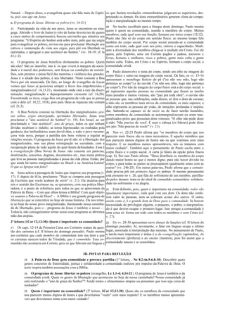 Nazaré. – Depois disso, o evangelista quase não fala mais do Espíri- os que faziam revelações extraordinárias julgavam-se superiores, des-
to, pois este age em Jesus.                                             prezando os demais. Os dons extraordinários geraram clima de compe-
                                                                        tição e marginalização ao mesmo tempo.
c. O programa de Jesus: libertar os pobres (vv. 16-21)
                                                                        18. No trecho escolhido para a liturgia deste domingo, Paulo mostra
13. Participando da vida de seu povo, Jesus se encontrou na sina-
                                                                        quem é quem na comunidade, usando a metáfora do corpo. Muitos
goga. Abrindo o livro de Isaías (o rolo de Isaías deveria ter de quatro
                                                                        membros, cada qual com sua função, formam um único corpo (12,12).
a cinco metros de comprimento), buscou um trecho que sintetiza seu
                                                                        Paulo não fala só do corpo em sentido físico; ao mesmo tempo fala
programa: "O Espírito do Senhor está sobre mim, pelo que me ungiu
                                                                        também do corpo social. Por corpo social entende-se a comunidade
para evangelizar os pobres; enviou-me para proclamar libertação aos
                                                                        como um todo, cada qual com seu jeito, valores e capacidades. Medi-
cativos e restauração da vista aos cegos, para pôr em liberdade os
                                                                        ante a diversidade dos membros chega-se à unidade em Cristo. Foi ele
oprimidos, e apregoar o ano aceitável do Senhor." (vv. 18-19; cf. Is
                                                                        quem, pelo Espírito, uniu em Corinto pagãos e judeus, escravos e
61,1-2).
                                                                        livres, homens e mulheres, ricos e pobres, gente mais culta e gente
14. O programa de Jesus beneficia diretamente os pobres. Quem menos culta. Todos, em Cristo e no Espírito, formam o corpo social, a
são eles? São os 'anawîm, isto é, os que vivem à margem da socie- comunidade cristã.
dade e à mercê dos poderosos, sem forças ou condições de resistir- 19. Paulo desenvolve o tema do corpo, tendo um olho na imagem do
lhes, sem protetor e presa fácil das mentiras e violência dos grandes. corpo físico e outro na imagem do corpo social. De fato, os vv. 15-16
Jesus é o aliado dos pobres, é seu libertador. Nisto consiste a Boa apresentam o monólogo fictício do pé ("eu não sou mão, logo não
Nova por ele anunciada. De fato, ao longo do evangelho de Lucas pertenço ao corpo") e do ouvido ("eu não sou olho, logo não pertenço
vemos que Jesus se posiciona sempre a favor dos empobrecidos e ao corpo"). Por trás da imagem do corpo físico está a do corpo social: o
marginalizados (cf. 14,13.21), mostrando onde está a raiz da discri- pé representa aquelas pessoas na comunidade que fazem as tarefas
minação, marginalização e depauperamento crescente (cf. 16,20). mais pesadas e menos vistosas, são "pau pra toda obra"; o ouvido são
Encontrando os ricos, exige-lhes um programa de vida que se pareça as pessoas que, nas celebrações, nada dizem, só têm o dom de escutar;
com o dele (cf. 18,22; 19,8), pois para Deus as riquezas não contam a mão são os membros mais ativos da comunidade, os mais capazes; o
(cf. 21,3).                                                             olho representa as pessoas de visão, de intuições profundas e inspira-
15. A Boa Notícia consiste na libertação dos marginalizados: pre- das. Sabendo-se capazes só de ouvir ou de fazer tarefas humildes,
sos soltos, cegos enxergando, oprimidos libertados. Jesus veio certos membros da comunidade se automarginalizavam ou eram mar-
proclamar o "ano aceitável do Senhor" (v. 19). Em Israel, ao ser ginalizados pelos que possuíam dons vistosos: "O olho não pode dizer
proclamado o "ano aceitável", ano de graça, todos os que tinham à mão: 'Não preciso de você'. E nem a cabeça (os líderes) pode dizer
dívidas recebiam o indulto; as terras hipotecadas ou roubadas pela aos pés: 'Não preciso de vocês'" (v. 21).
ganância dos latifundiários eram devolvidas, e todo o povo recome-      20. Nos vv. 22-23 Paulo afirma que "os membros do corpo que nos
çava vida nova, porque a partilha dos bens voltava a regular as         parecem mais fracos são os mais necessários. E aqueles membros que
relações sociais. O programa de Jesus prevê não só a libertação dos     nos parecem menos dignos de honra são os que vestimos com mais
marginalizados, mas sua plena reintegração na sociedade, com a          respeito. E os membros menos apresentáveis, nós os tratamos com
recuperação plena de tudo aquilo do qual foram defraudados. Essa é      maior cuidado". Também aqui o pensamento de Paulo oscila entre o
a evangelização (Boa Nova) de Jesus: não consiste em palavras,          corpo físico e o corpo social. A carta já falara da opção pelos fracos
doutrinação, conceitos, dogmas, documentos etc., mas numa prática       (cap. 8). Por isso Paulo afirma: "Deus distribuiu os membros do corpo
que leve as pessoas marginalizadas à posse da vida plena. Então, por    dando maior honra ao que é menos digno, para não haver divisão no
que ainda há tantos marginalizados no Brasil e na América Latina?       corpo, e para todas as partes se preocuparem igualmente umas com as
O que as Igrejas tem feito?                                             outras" (vv. 24b-25). Em outras palavras, Paulo afirma que a comuni-
16.  Jesus achou a passagem de Isaías que inspirou seu programa (v.     dade precisa pôr em primeiro lugar os pobres. O mesmo pensamento
17). E depois de lê-la, proclamou: "Hoje se cumpriu esta passagem       está presente no v. 26, que fala do sofrimento de um membro, partilha-
da Escritura que vocês acabam de ouvir" (v. 21). Ele atualiza para      do pelos demais: trata-se do ideal de comunhão comunitária: solidarie-
nós o sentido das Escrituras ou, se quisermos, com sua prática liber-   dade no sofrimento e na alegria.
tadora, é o ponto de referência para todos os que se aproximam da       21.  Está definido, pois, quem é importante na comunidade: todos são
Palavra de Deus. – Com que olhos lemos a Bíblia? Com qual objeti-       igualmente importantes, cada qual com seu dom. Os dons não confe-
vo usamos a Palavra de Deus? – A Bíblia é um grande programa de         rem valor às pessoas, nem as colocam acima dos outros. O outro,
libertação que se concretiza no hoje de nossa história. Ela nos reme-   assim como é, é o grande dom de Deus para a comunidade. Se houver
te ao hoje do nosso povo marginalizado, iluminando nossa caminha-       necessidade de privilegiar alguém, o pequeno, o pobre, o marginaliza-
da de libertação, pois o – programa de Jesus é também o nosso – .       do é que devem ocupar o primeiro lugar. Isso porque a comunidade é
Todavia, não conseguiremos tornar nosso esse programa se abrirmos       uma coisa só: forma um todo com todos os membros e com Cristo (cf.
mão das utopias.                                                        v. 27).
2ª leitura (1Cor 12,12-30): Quem é importante na comunidade?            22.  Os vv. 28-30 apresentam novo elenco de funções (cf. II leitura do
17.  Os caps. 12-14 de Primeira Carta aos Coríntios tratam da ques-     domingo passado). Aí, novamente, o falar em línguas ocupa o último
tão dos carismas (cf. II leitura do domingo passado). Paulo mostra      lugar, associado à interpretação das mesmas. No pensamento de Paulo,
aos coríntios que cada membro da comunidade tem seu dom e que           a tarefa mais importante e árdua é a da evangelização (apóstolos), do
os carismas nascem todos da Trindade, que é comunhão. Essa co-          discernimento (profecia) e do ensino (mestres), pois foi assim que a
munhão não acontecia em Corinto, pois os que falavam em línguas e       comunidade nasceu e se consolidou.


                                                     III. PISTAS PARA REFLEXÃO
          23.  A Palavra de Deus gera comunidade e provoca partilha (1ª leitura, . Ne 8,2-4a.5-6.8-10). Descobrir quais
          gestos concretos de fraternidade, justiça e solidariedade a comunidade realizou por impulso da Palavra de Deus. O
          texto inspira também encenações com a Bíblia.
          24.  O programa de Jesus: libertar os pobres (evangelho, Lc 1,1-4; 4,14-21). O programa de Jesus é também o da
          comunidade cristã. Quais os gestos de libertação que acontecem no hoje de nossa caminhada? Nossa comunidade já
          está realizando o "ano de graça do Senhor"? Ainda temos e alimentamos utopias ou pensamos que isso seja coisa de
          sonhador?
          25. Quem é importante na comunidade? (2ª leitura, 1Cor 12,12-30). Quais são os membros da comunidade que
          nos parecem menos dignos de honra e que deveríamos "vestir" com mais respeito? E os membros menos apresentá-
          veis que deveríamos tratar com maior cuidado?
 