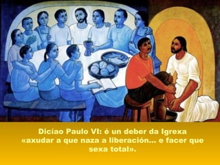Dicíao Paulo VI: é un deber da Igrexa
«axudar a que naza a liberación... e facer que
sexa total».
 