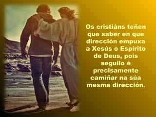 Os cristiáns teñen
que saber en que
dirección empuxa
a Xesús o Espírito
de Deus, pois
seguilo é
precisamente
camiñar na súa
mesma dirección.
 