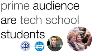 prime audience
are tech school
students
 
