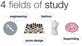 4 ﬁelds of study
engineering
prom.design
fashion
bioprinting
 