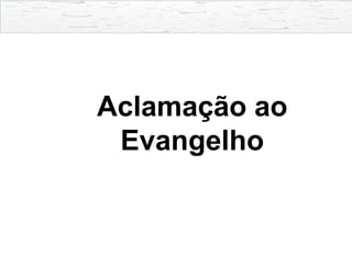 Aclamação ao
Evangelho
 