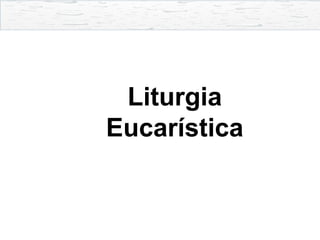 Liturgia
Eucarística
 