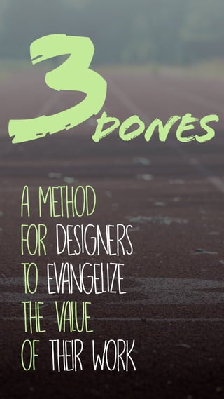 3DONES
A METHOD
FOR DESIGNERS
TO EVANGELIZE
THE VALUE
OF THEIR WORK
 