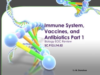 Immune System,
Vaccines, and
Antibiotics Part 1
Biology EOC Review
SC.912.L14.52




                     By M. Donohue
 
