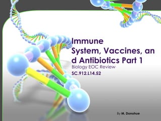 Immune
System, Vaccines, an
d Antibiotics Part 1
Biology EOC Review
SC.912.L14.52




                     By M. Donohue
 
