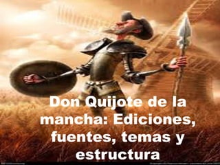 Don Quijote de la 
mancha: Ediciones, 
fuentes, temas y 
estructura 
 