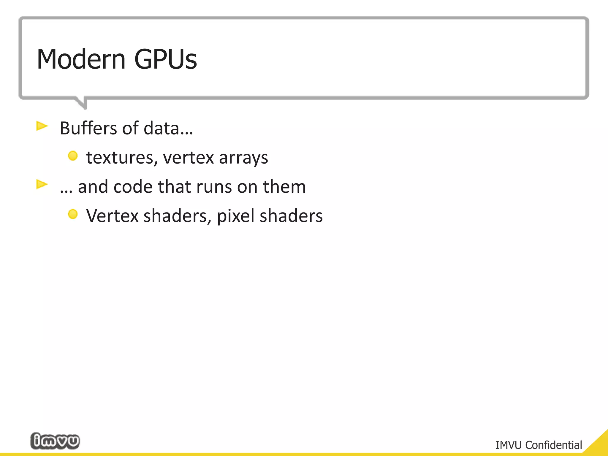 Modern GPUsBuffers of data…textures, vertex arrays… and code that runs on themVertex shaders, pixel shaders