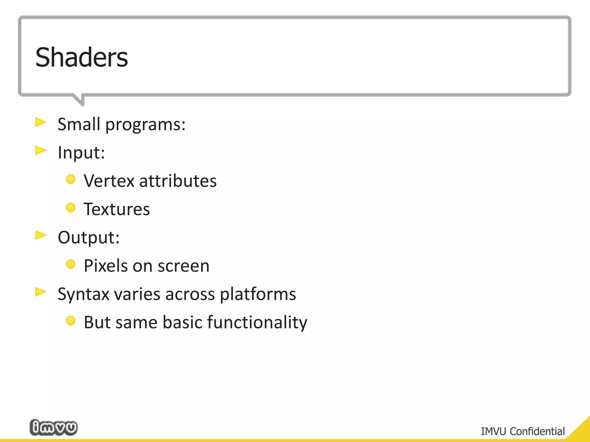 ShadersSmall programs:Input:Vertex attributesTexturesOutput:Pixels on screenSyntax varies across platforms	But same basic functionality