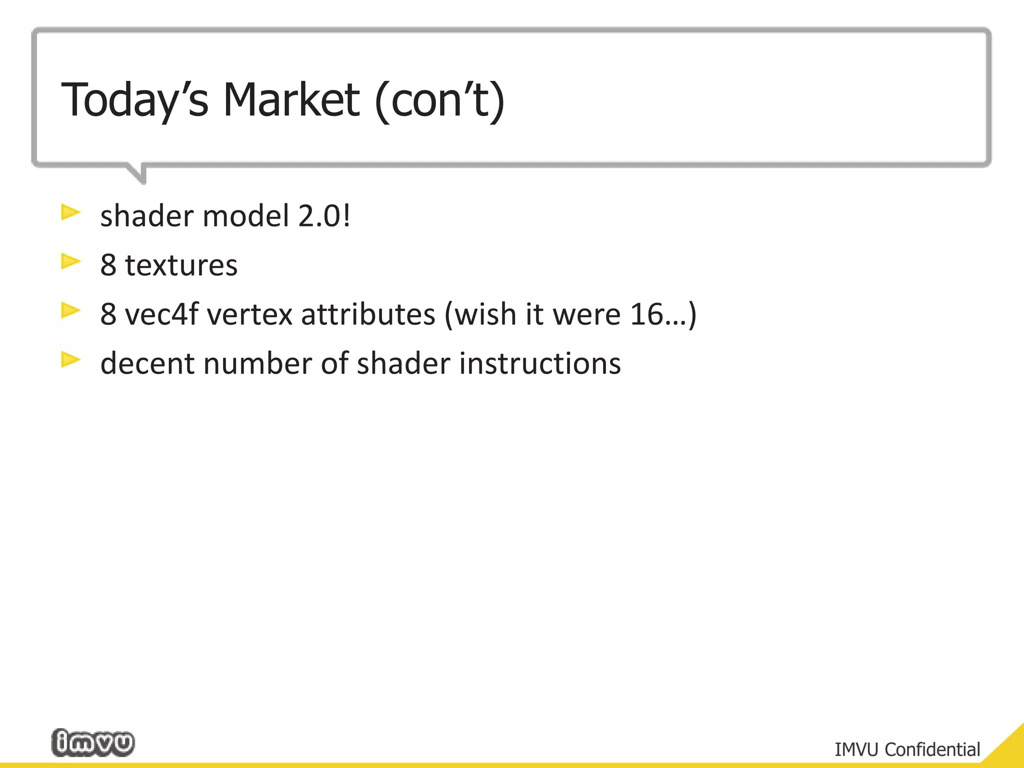 Today’s Market (con’t)shader model 2.0!8 textures8 vec4f vertex attributes (wish it were 16…)decent number of shader instructions