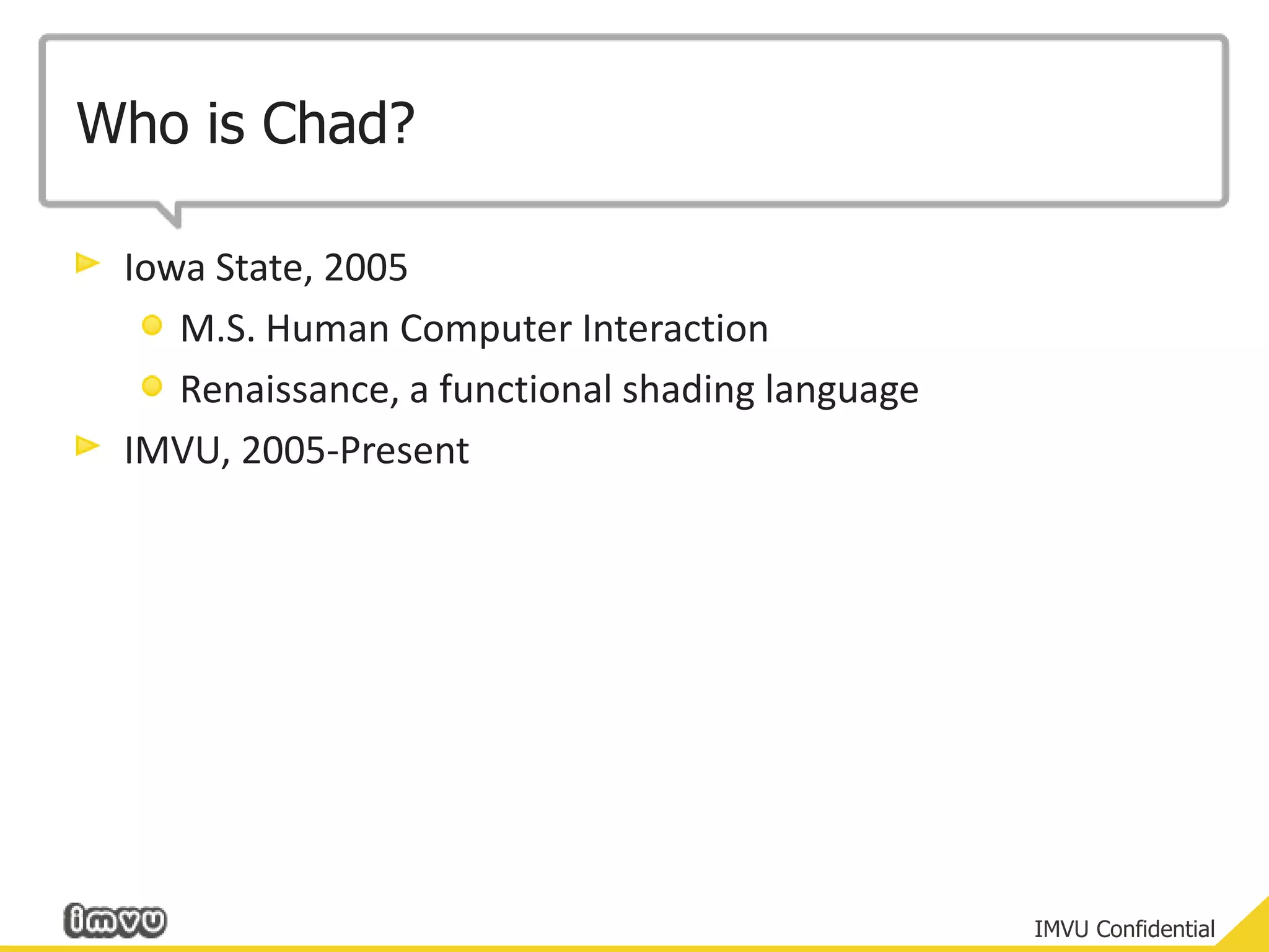 Who is Chad?Iowa State, 2005M.S. Human Computer InteractionRenaissance, a functional shading languageIMVU, 2005-Present