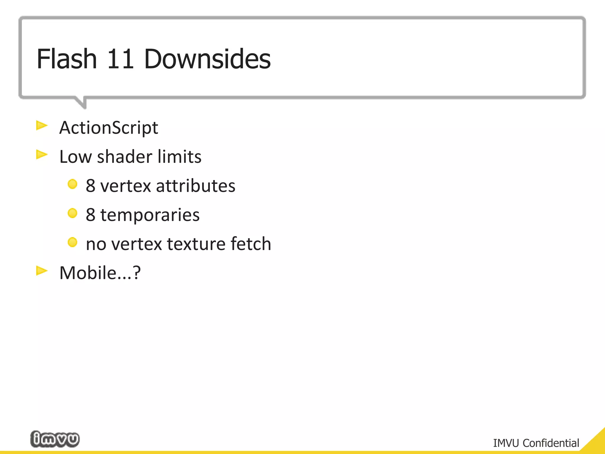 Flash 11 DownsidesActionScriptLow shader limits8 vertex attributes8 temporariesno vertex texture fetchMobile...?