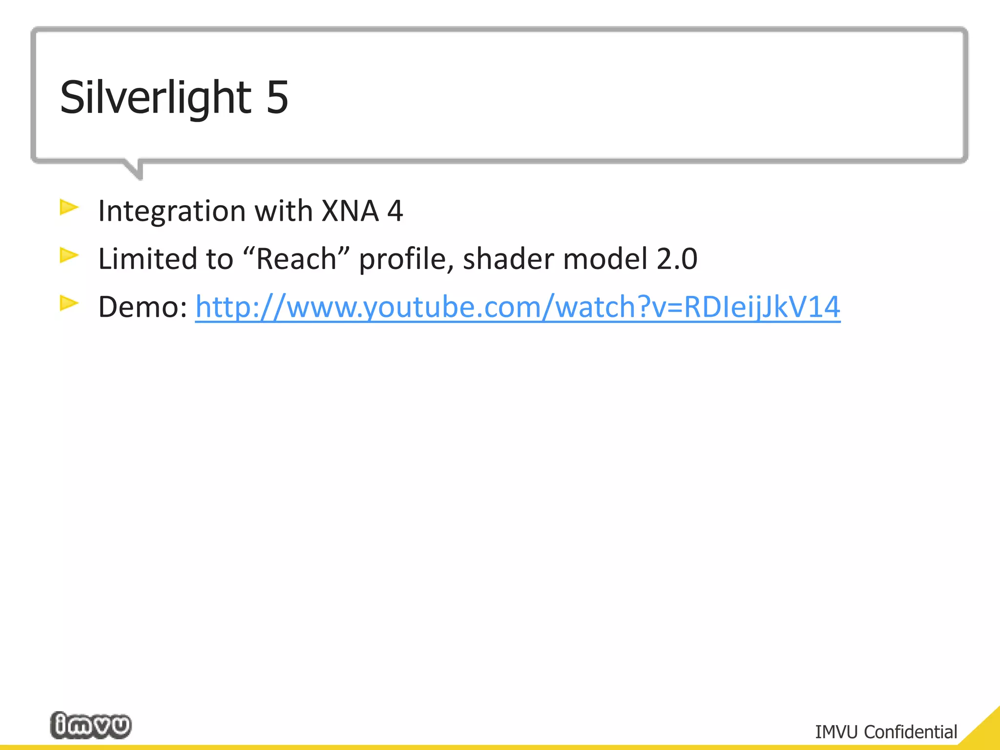 Silverlight 5Integration with XNA 4Limited to “Reach” profile, shader model 2.0Demo: http://www.youtube.com/watch?v=RDIeijJkV14