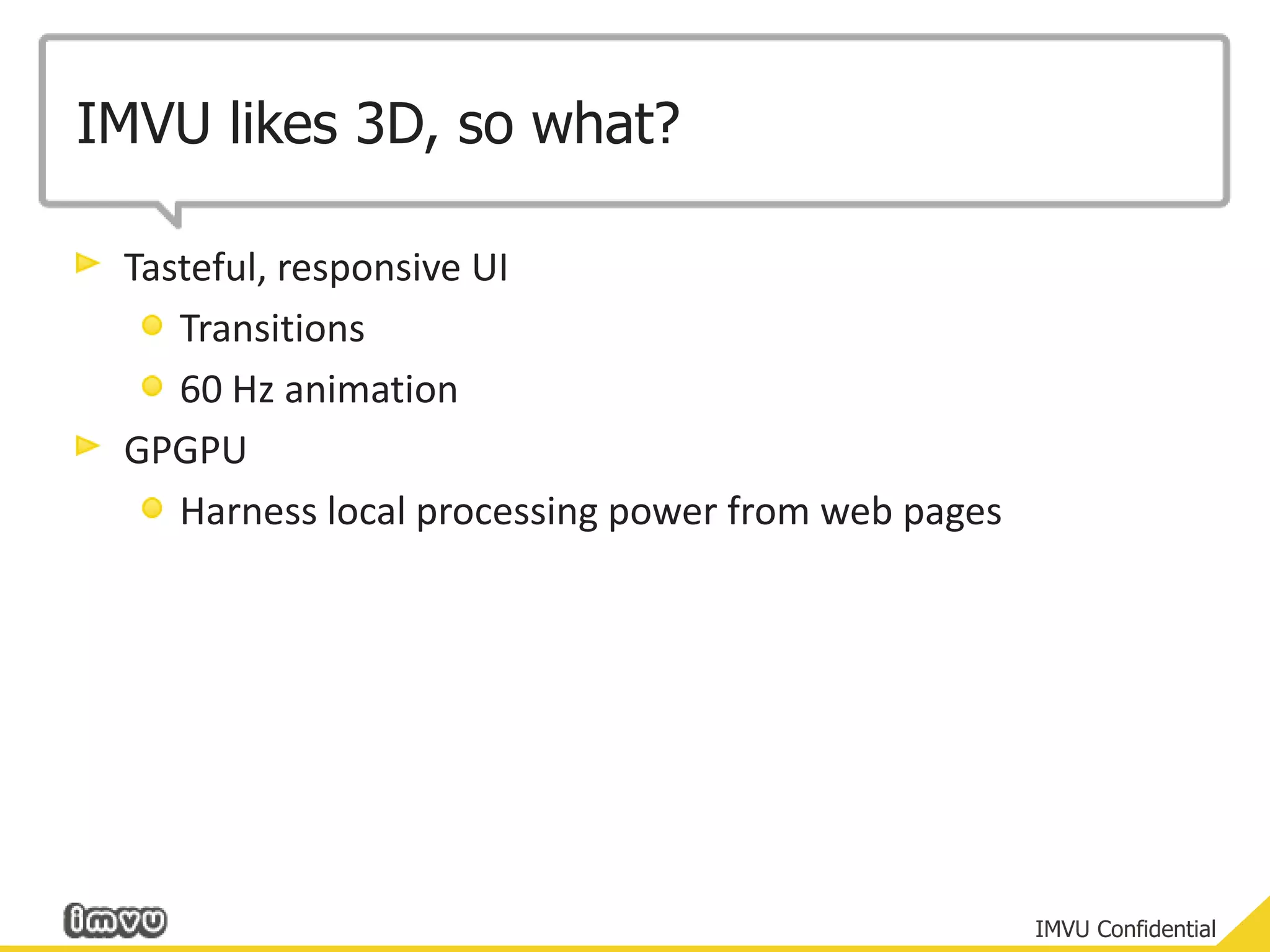 IMVU likes 3D, so what?Tasteful, responsive UITransitions60 Hz animationGPGPUHarness local processing power from web pages