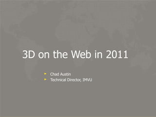 3D on the Web in 2011 Chad Austin Technical Director, IMVU 
